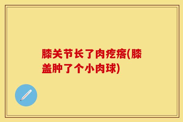 膝关节长了肉疙瘩(膝盖肿了个小肉球)