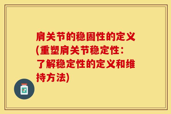 肩关节的稳固性的定义(重塑肩关节稳定性:了解稳定性的定义和维持方法) 肩关节的稳固性的定义(重塑肩关节稳定性:了解稳定性的定义和维持方法)
