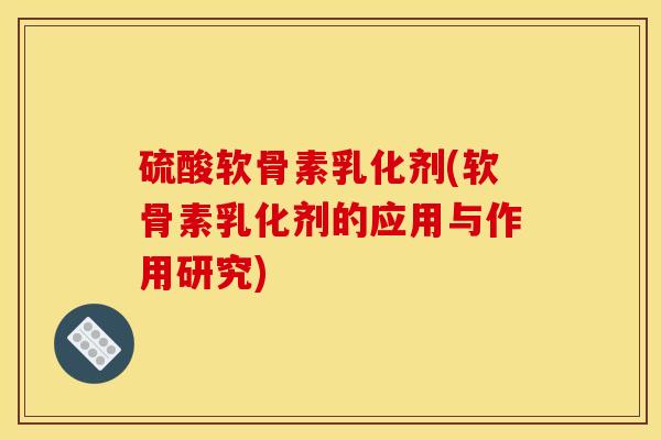 硫酸软骨素乳化剂(软骨素乳化剂的应用与作用研究)