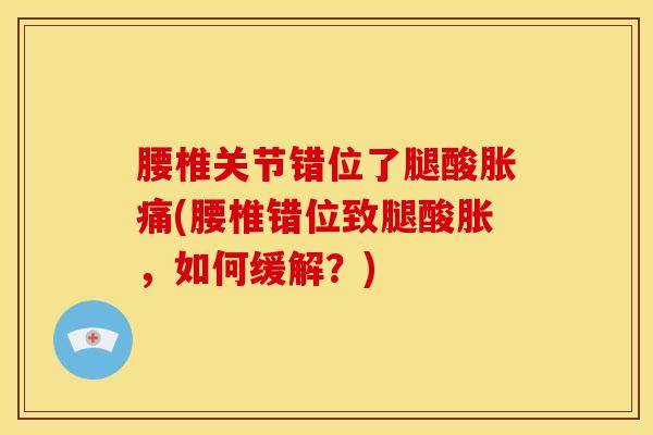 腰椎关节错位了腿酸胀痛(腰椎错位致腿酸胀，如何缓解？)