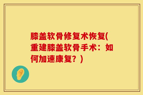 膝盖软骨修复术恢复(重建膝盖软骨手术：如何加速康复？)