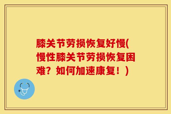 膝关节劳损恢复好慢(慢性膝关节劳损恢复困难？如何加速康复！)