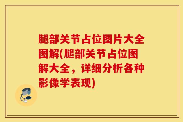 腿部关节占位图片大全图解(腿部关节占位图解大全，详细分析各种影像学表现)