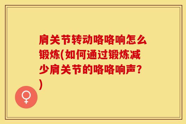 肩关节转动咯咯响怎么锻炼(如何通过锻炼减少肩关节的咯咯响声？)