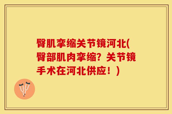 臀肌挛缩关节镜河北(臀部肌肉挛缩？关节镜手术在河北供应！)