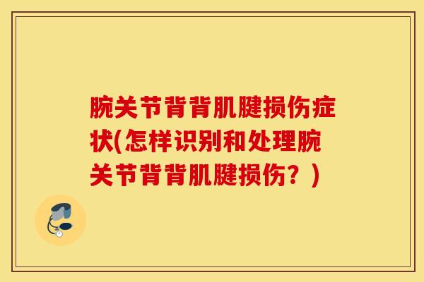 腕关节背背肌腱损伤症状(怎样识别和处理腕关节背背肌腱损伤？)