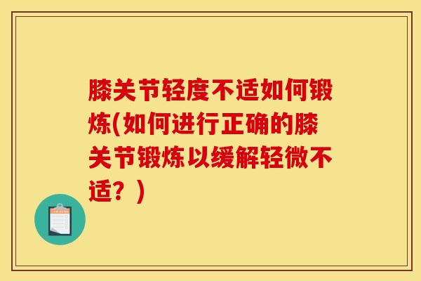 膝关节轻度不适如何锻炼(如何进行正确的膝关节锻炼以缓解轻微不适？)