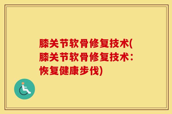 膝关节软骨修复技术(膝关节软骨修复技术：恢复健康步伐)