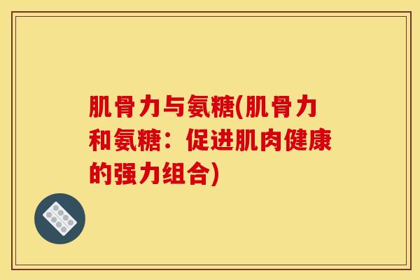 肌骨力与氨糖(肌骨力和氨糖：促进肌肉健康的强力组合)