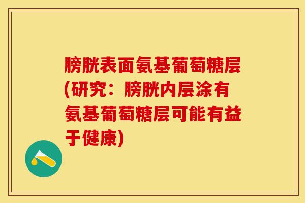 膀胱表面氨基葡萄糖层(研究：膀胱内层涂有氨基葡萄糖层可能有益于健康)