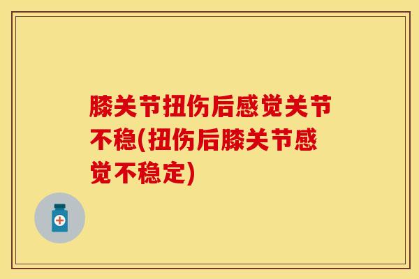 膝关节扭伤后感觉关节不稳(扭伤后膝关节感觉不稳定)
