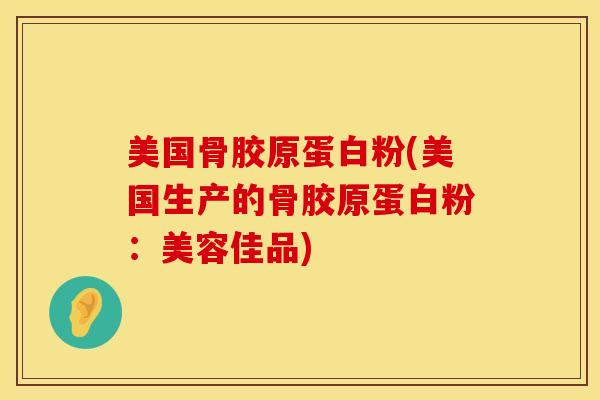 美国骨胶原蛋白粉(美国生产的骨胶原蛋白粉：美容佳品)