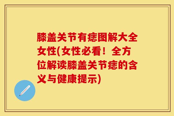 膝盖关节有痣图解大全女性(女性必看！全方位解读膝盖关节痣的含义与健康提示)