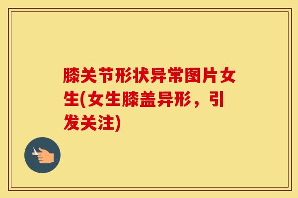 膝关节形状异常图片女生(女生膝盖异形，引发关注)