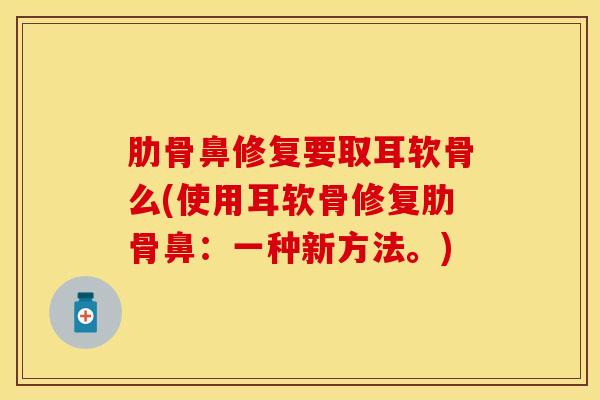 肋骨鼻修复要取耳软骨么(使用耳软骨修复肋骨鼻：一种新方法。)