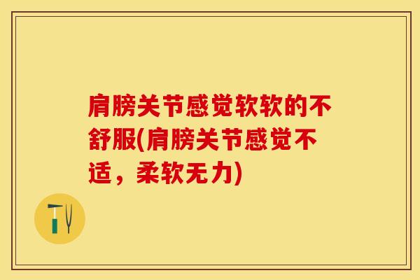 肩膀关节感觉软软的不舒服(肩膀关节感觉不适，柔软无力)