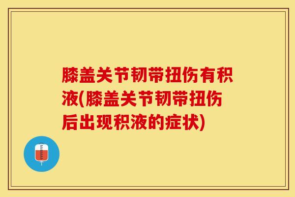膝盖关节韧带扭伤有积液(膝盖关节韧带扭伤后出现积液的症状)