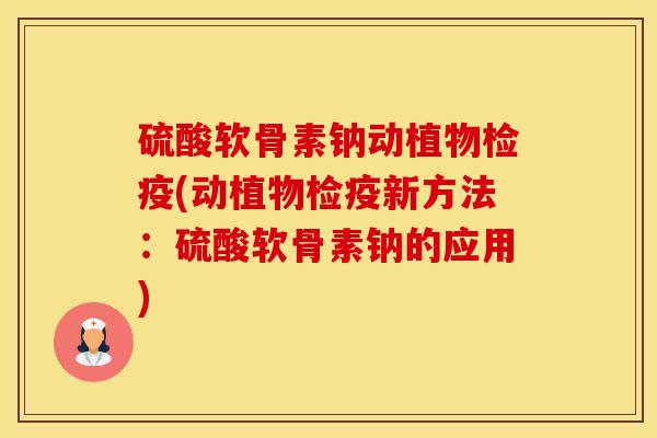 硫酸软骨素钠动植物检疫(动植物检疫新方法：硫酸软骨素钠的应用)