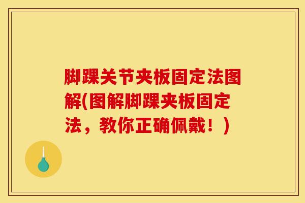 脚踝关节夹板固定法图解(图解脚踝夹板固定法，教你正确佩戴！)