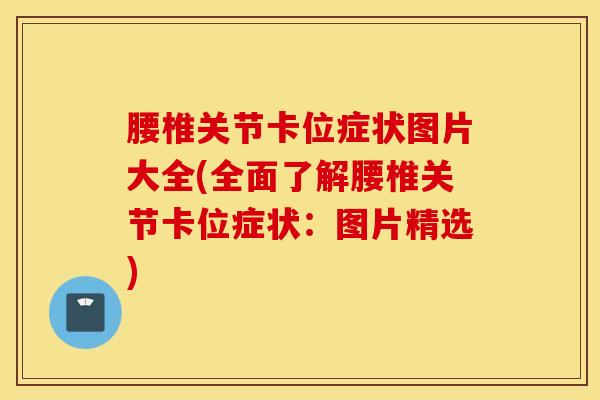 腰椎关节卡位症状图片大全(全面了解腰椎关节卡位症状：图片精选)