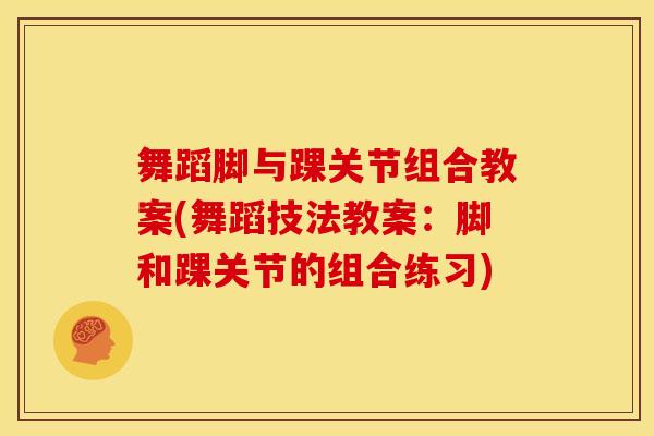 舞蹈脚与踝关节组合教案(舞蹈技法教案：脚和踝关节的组合练习)