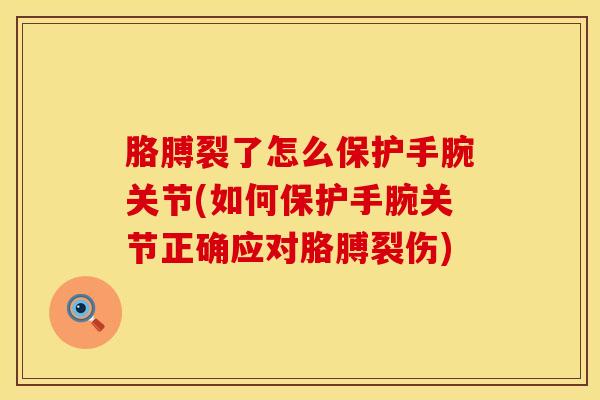 胳膊裂了怎么保护手腕关节(如何保护手腕关节正确应对胳膊裂伤)