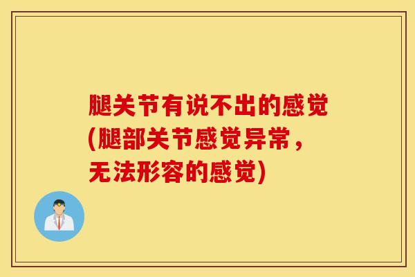 腿关节有说不出的感觉(腿部关节感觉异常，无法形容的感觉)