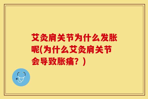艾灸肩关节为什么发胀呢(为什么艾灸肩关节会导致胀痛？)