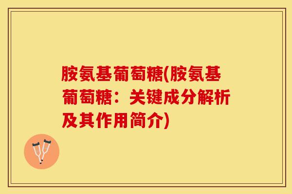 胺氨基葡萄糖(胺氨基葡萄糖：关键成分解析及其作用简介)