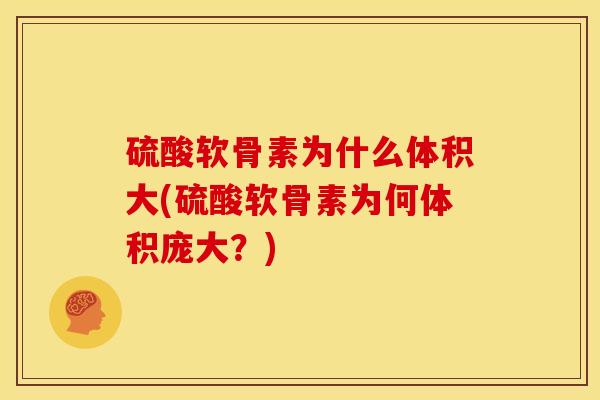 硫酸软骨素为什么体积大(硫酸软骨素为何体积庞大？)