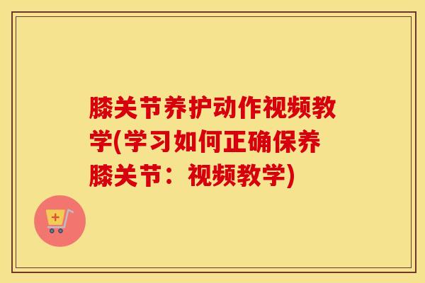膝关节养护动作视频教学(学习如何正确保养膝关节:视频教学) 膝关节养护动作视频教学(学习如何正确保养膝关节:视频教学)