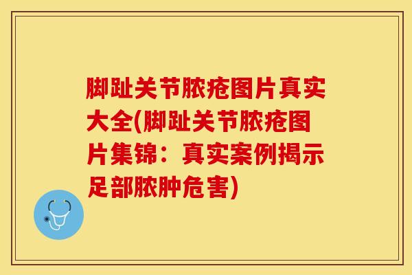 脚趾关节脓疮图片真实大全(脚趾关节脓疮图片集锦：真实案例揭示足部脓肿危害)