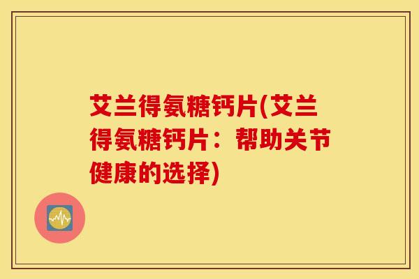 艾兰得氨糖钙片(艾兰得氨糖钙片：帮助关节健康的选择)
