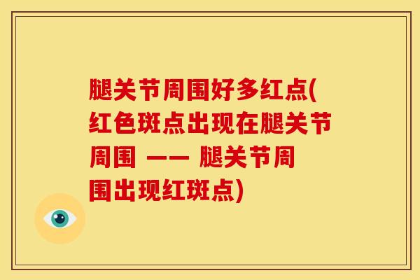 腿关节周围好多红点(红色斑点出现在腿关节周围 —— 腿关节周围出现红斑点)