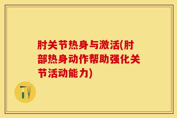 肘关节热身与激活(肘部热身动作帮助强化关节活动能力)