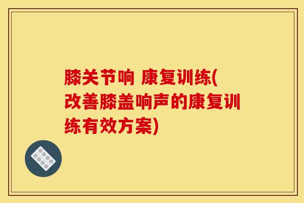 膝关节响 康复训练(改善膝盖响声的康复训练有效方案)