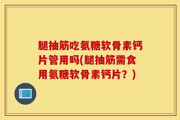 腿抽筋吃氨糖软骨素钙片管用吗(腿抽筋需食用氨糖软骨素钙片？)