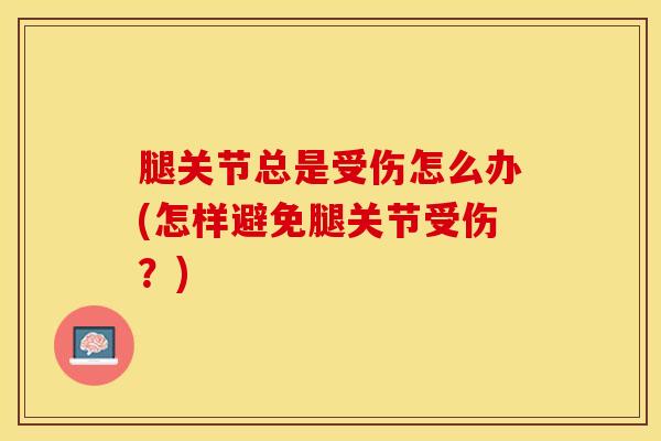 腿关节总是受伤怎么办(怎样避免腿关节受伤？)