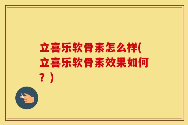 立喜乐软骨素怎么样(立喜乐软骨素效果如何？)
