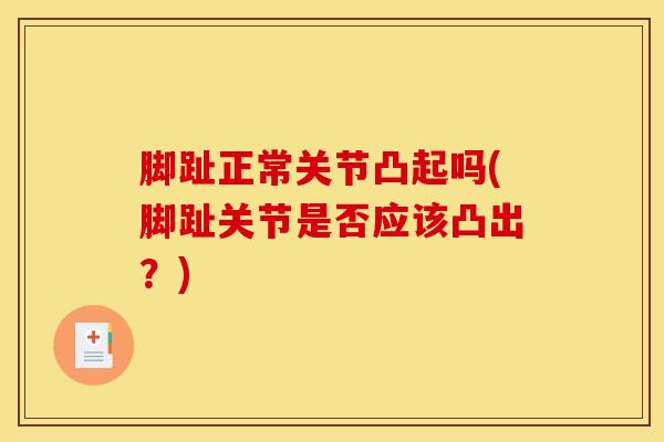 脚趾正常关节凸起吗(脚趾关节是否应该凸出?) 脚趾正常关节凸起吗(脚趾关节是否应该凸出?)