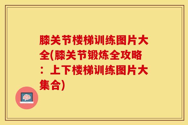 膝关节楼梯训练图片大全(膝关节锻炼全攻略:上下楼梯训练图片大集合) 膝关节楼梯训练图片大全(膝关节锻炼全攻略:上下楼梯训练图片大集合)