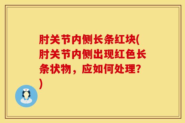 肘关节内侧长条红块(肘关节内侧出现红色长条状物，应如何处理？)