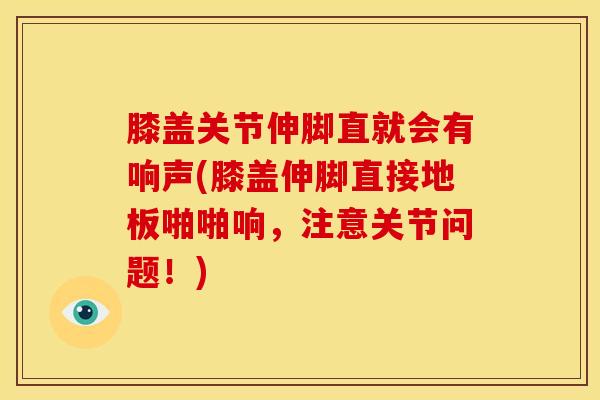 膝盖关节伸脚直就会有响声(膝盖伸脚直接地板啪啪响，注意关节问题！)