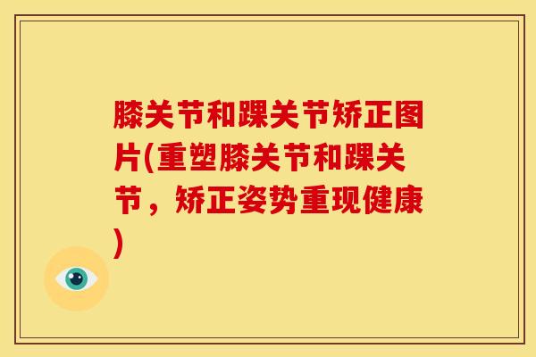 膝关节和踝关节矫正图片(重塑膝关节和踝关节，矫正姿势重现健康)