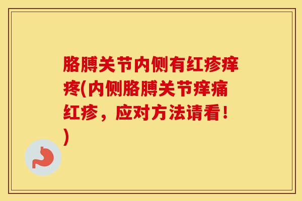 胳膊关节内侧有红疹痒疼(内侧胳膊关节痒痛红疹，应对方法请看！)