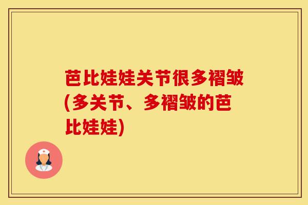 芭比娃娃关节很多褶皱(多关节、多褶皱的芭比娃娃)