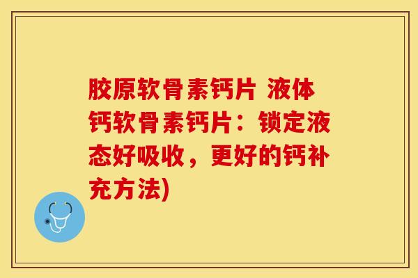 胶原软骨素钙片 液体钙软骨素钙片：锁定液态好吸收，更好的钙补充方法)