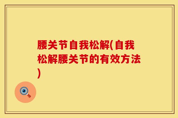 腰关节自我松解(自我松解腰关节的有效方法)