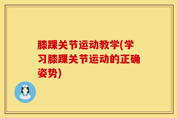 膝踝关节运动教学(学习膝踝关节运动的正确姿势)