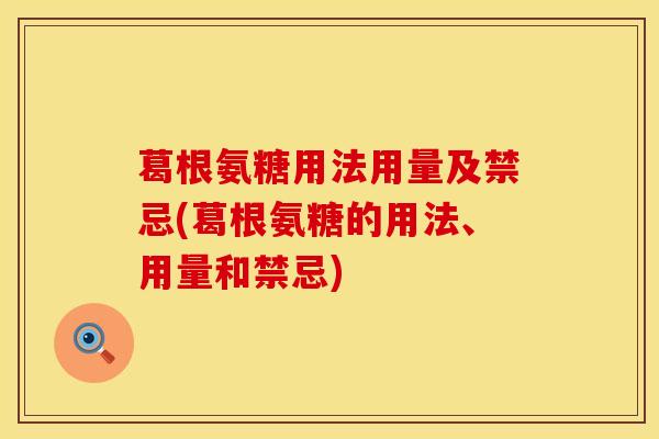 葛根氨糖用法用量及禁忌(葛根氨糖的用法、用量和禁忌)